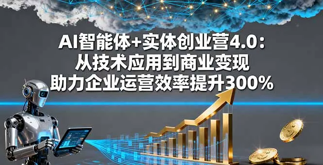 AI智能体+实体创业营4.0:从技术应用到商业变现 助力企业运营效率提升300%-一起筹课网