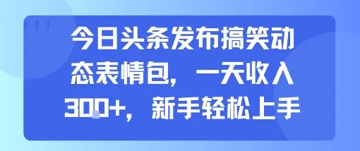 今日头条发布搞笑动态表情包，一天收入3张+，新手轻松上手-一起筹课网