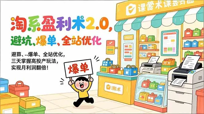 淘系盈利术2.0，避坑、爆单、全站优化，三天掌握高投产玩法，实现月利润翻倍！-一起筹课网