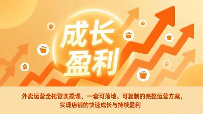 外卖运营全托管实操课，一套可落地、可复制的完整运营方案，实现店铺的快速成长与持续盈利-一起筹课网