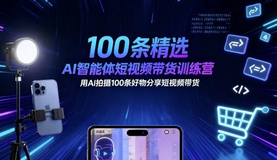 100条精选AI智能体短视频带货训练营，用AI拍摄100条好物分享短视频带货-一起筹课网