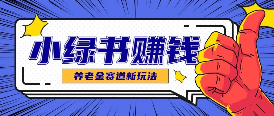 小绿书养老金赛道赚钱思路，利用业余时间轻松操作月入千元的副业项目-一起筹课网