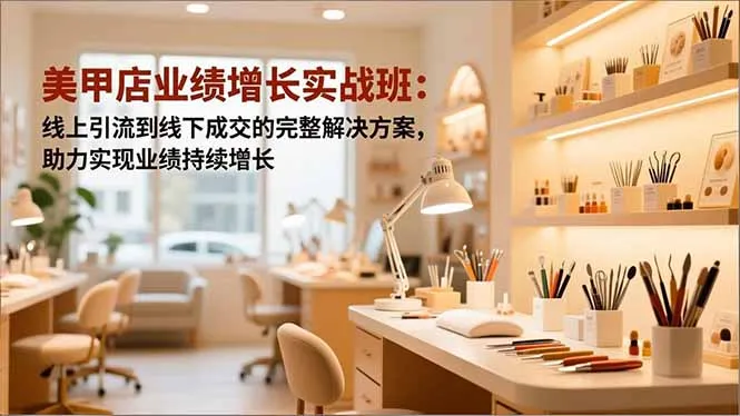 美甲店业绩增长实战班：线上引流到线下成交的完整解决方案，助力实现业绩持续增长-一起筹课网