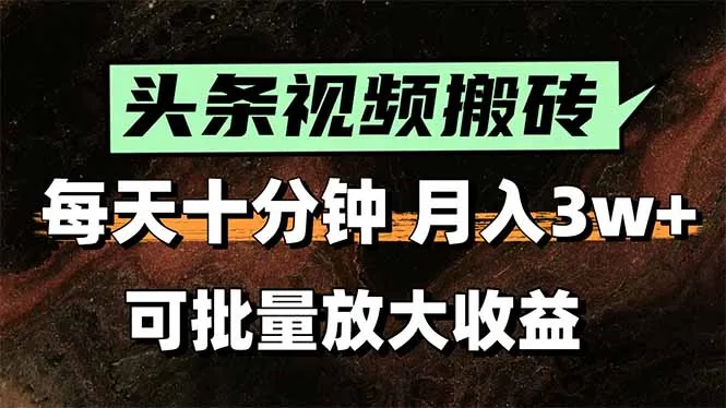 头条视频搬砖，每天10分钟，小白轻松月入3万+，可批量放大收益-一起筹课网