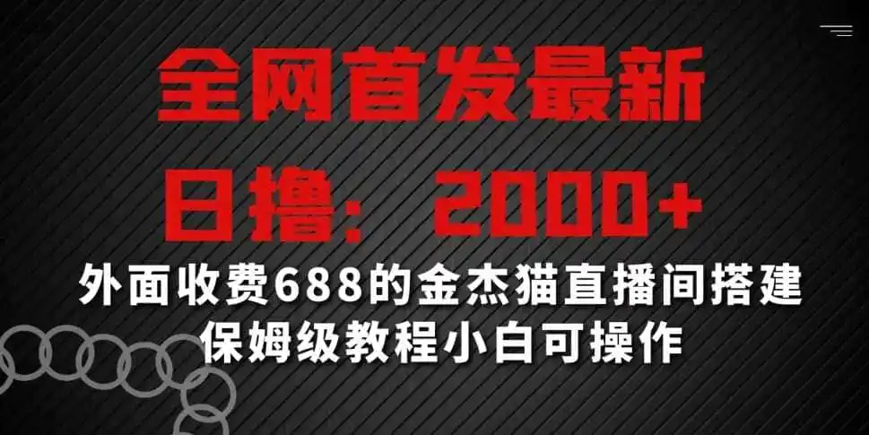全网首发最新,日撸2000+,外面收费688的金杰猫直播间搭建,保姆级教程小白可操作【揭秘】-一起筹课网