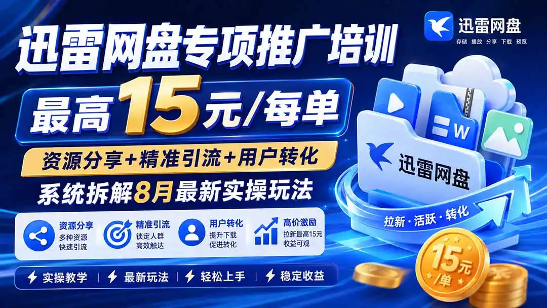 迅雷网盘专项推广培训-更新8月——最高15元/每单，资源分享+精准引流+用户转化，系统拆解最新实操玩法-一起筹课网