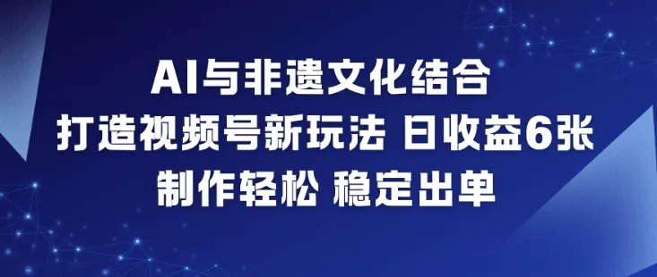 AI与非遗文化结合,打造视频号新玩法,日收益6张,制作轻松,稳定出单-一起筹课网