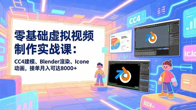 零基础虚拟视频制作实战课：CC4建模、Blender渲染、Iclone动画，接单月入可达8000+-一起筹课网
