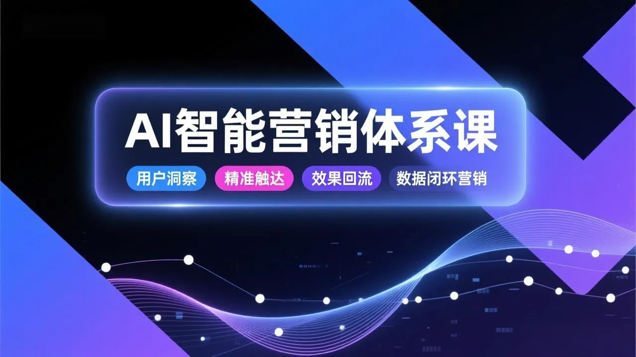 AI智能营销体系课，从用户洞察、精准触达到效果回流的数据闭环营销，提升整体营销效率与转化率-一起筹课网