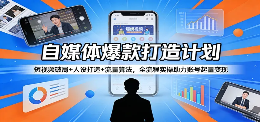 自媒体爆款打造计划:短视频破局+人设打造+流量算法,全流程实操助力账号起量变现-一起筹课网