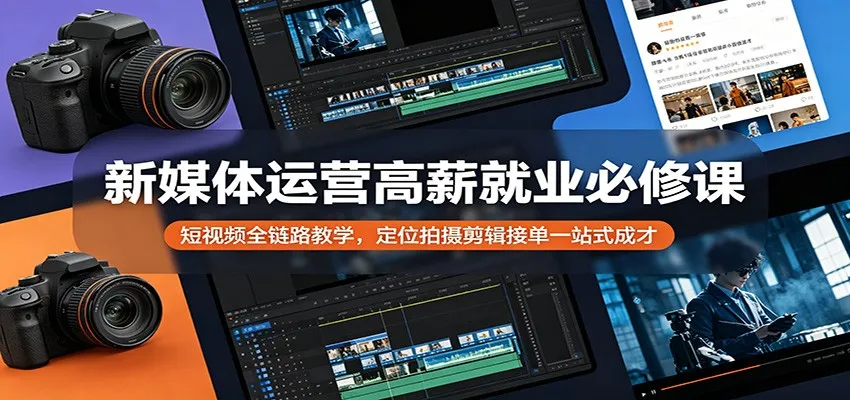 新媒体运营高薪就业必修课:短视频全链路教学,定位拍摄剪辑接单一站式成才-一起筹课网