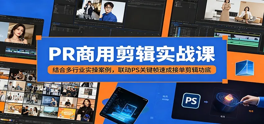 PR商用剪辑实战课：结合多行业实操案例，联动PS关键帧速成接单剪辑功底-一起筹课网