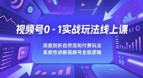 视频号0-1实战玩法线上课，深度剖析自然流和付费玩法，统性讲解视频号全部逻辑-一起筹课网