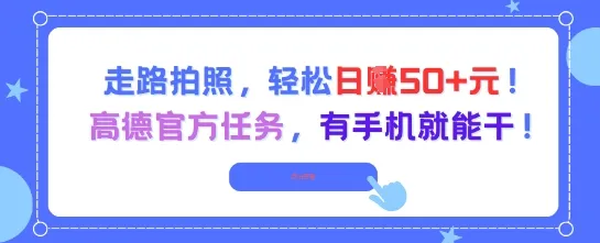 走路拍照，轻松日入50+!高德官方任务，有手机就能干-一起筹课网