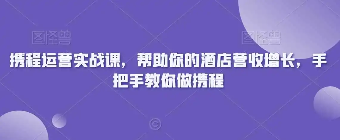 携程运营实战课,帮助你的酒店营收增长,手把手教你做携程-一起筹课网