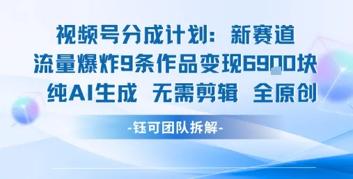 视频号新玩法 9条作品变现6.9k 纯AI生成无需剪辑全原创-一起筹课网