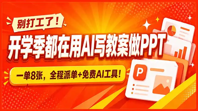别打工了！开学季都在用AI写教案做PPT，一单8张，全程派单+免费AI工具！-一起筹课网