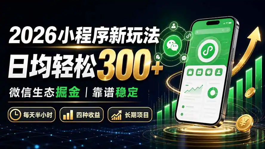2026小程序新玩法：日均轻松300+ 微信生态掘金靠谱稳定-一起筹课网