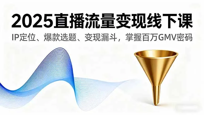 2025直播流量变现线下课,IP定位、爆款选题、变现漏斗,掌握百万GMV密码-一起筹课网