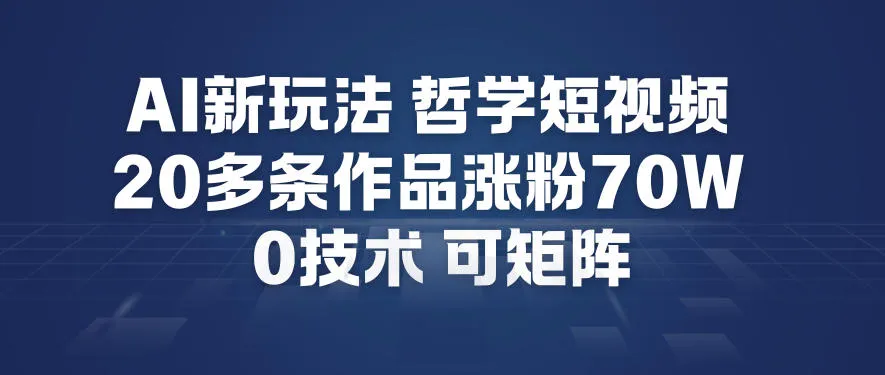 AI新玩法哲学短视频制作教学，20多条作品涨粉70W，0成本赛道，可矩阵-一起筹课网