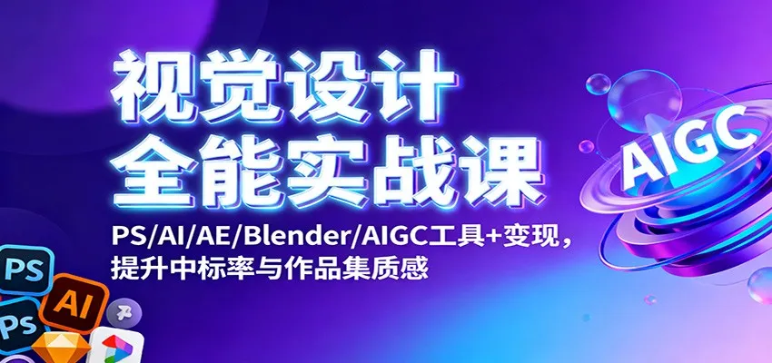 视觉设计全能实战课:PS/AI/AE/Blender/AIGC工具+变现,提升中标率与作品集质感-一起筹课网