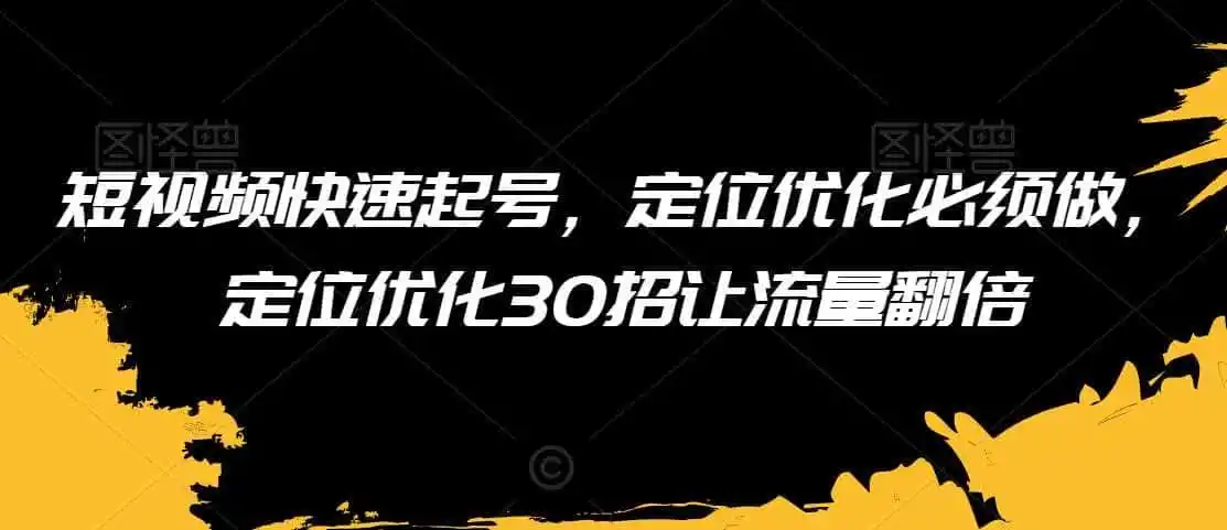 短视频快速起号，定位优化必须做，定位优化30招让流量翻倍-一起筹课网