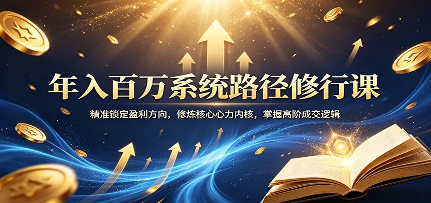 年入百万系统路径修行课:精准锁定盈利方向,修炼核心心力内核,掌握高阶成交逻辑-一起筹课网