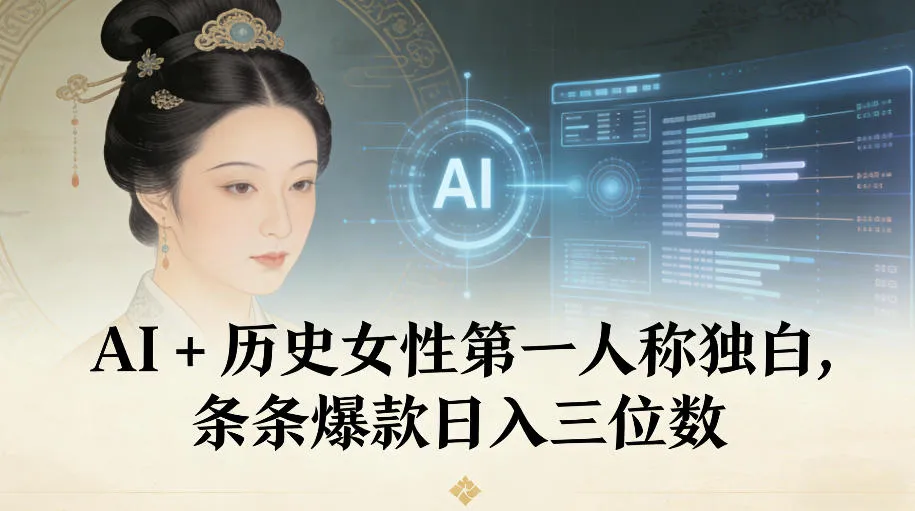AI+历史女性第一人称独白，条条爆款日入三位数-一起筹课网