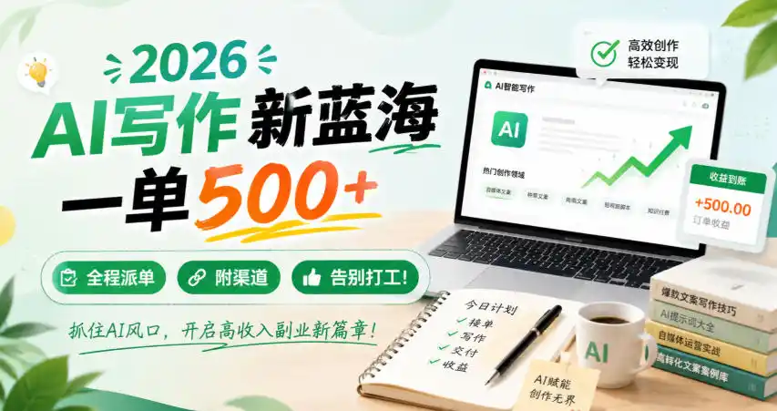 2026 AI写作新蓝海，一单500+，全程派单，附渠道，告别打工！【揭秘】-一起筹课网