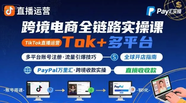 跨境电商线上课，TikTok 直播运营 + 多平台账号注册 + PayPal 万里汇实操教程-一起筹课网