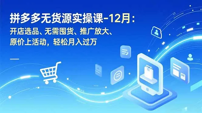 拼多多无货源实操课-12月：开店选品、无需囤货、推广放大、原价上活动，轻松月入过万-一起筹课网