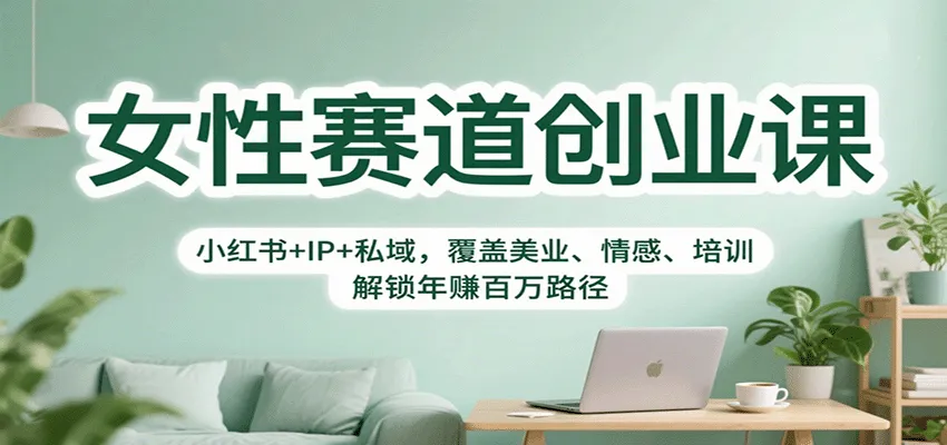 女性赛道创业课:小红书+IP+私域,覆盖美业、情感、培训,解锁年赚百万路径-一起筹课网