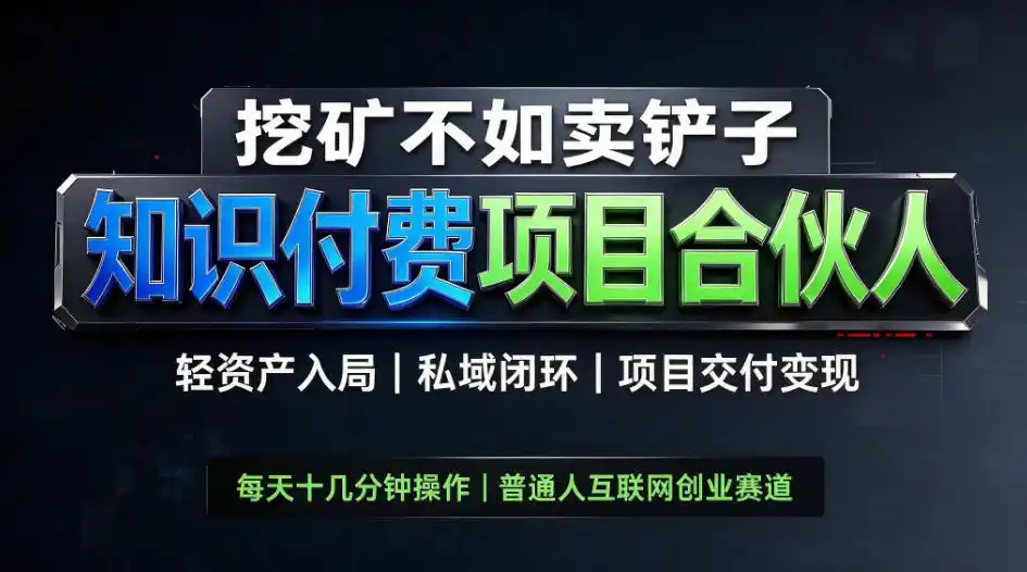 挖矿不如卖铲子，2026最新知识付费全套玩法，轻资产入局|私域闭环|项目交付变现【揭秘】-一起筹课网