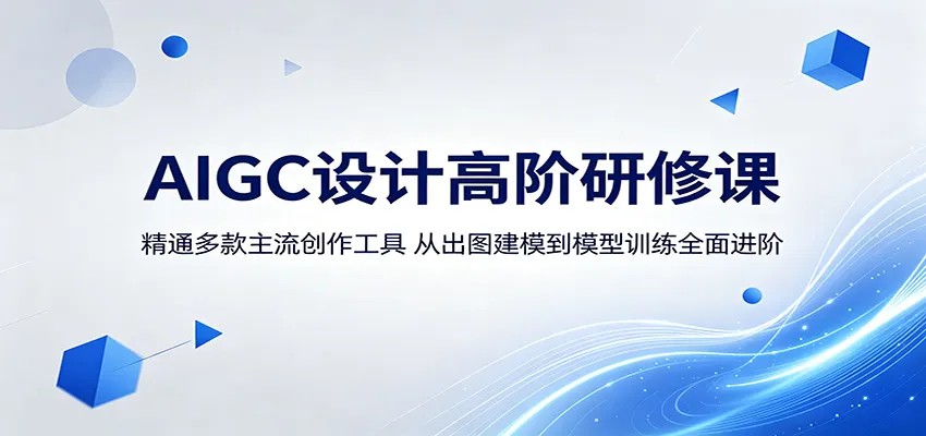 AIGC设计高阶研修课：精通多款主流创作工具，从出图建模到模型训练全面进阶-一起筹课网