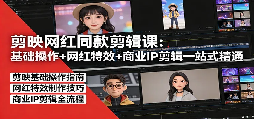 剪映网红同款剪辑:基础操作+网红特效+商业IP剪辑一站式精通-一起筹课网