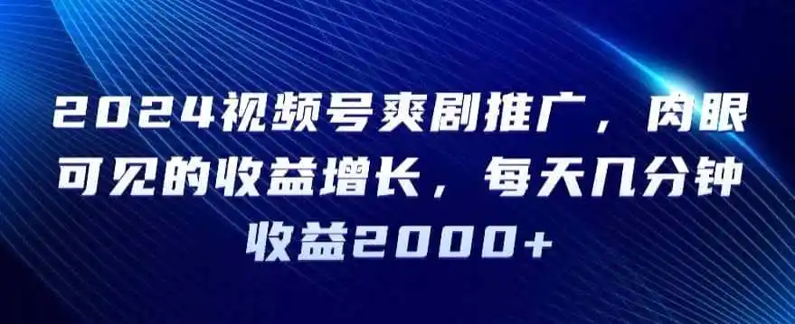 2024视频号爽剧推广,肉眼可见的收益增长,每天几分钟收益2000+【揭秘】-一起筹课网