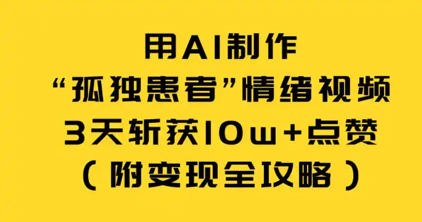 用AI制作“孤独患者”情绪视频,3天斩获10w+点赞(附变现全攻略)-一起筹课网