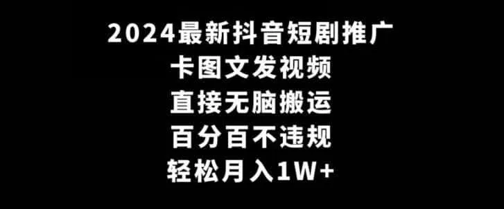 2024最新抖音短剧推广,卡图文发视频,直接无脑搬,百分百不违规,轻松月入1W+【揭秘】-一起筹课网