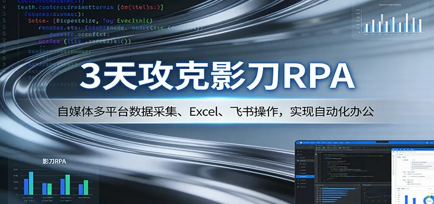 3天攻克影刀RPA:自媒体多平台数据采集、Excel 、飞书操作,实现自动化办公-一起筹课网