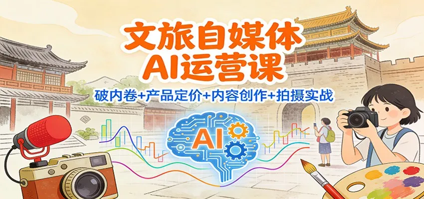 文旅自媒体AI运营课：破内卷+产品定价+内容创作+拍摄实战-一起筹课网