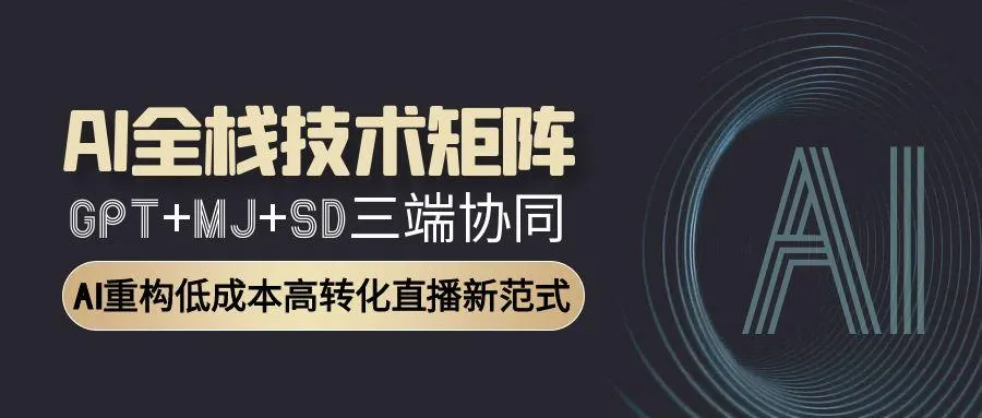 AI全栈技术矩阵：GPT+MJ+SD三端协同，AI重构低成本高转化直播新范式-一起筹课网