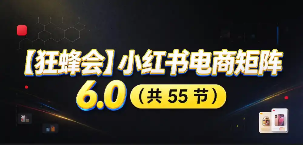 【无水印】【狂蜂会】小红书电商矩阵6.0，从零教你店铺搭建、多渠道精细化选品、AI素材原创、自动化发笔记、矩阵起店放大等-一起筹课网