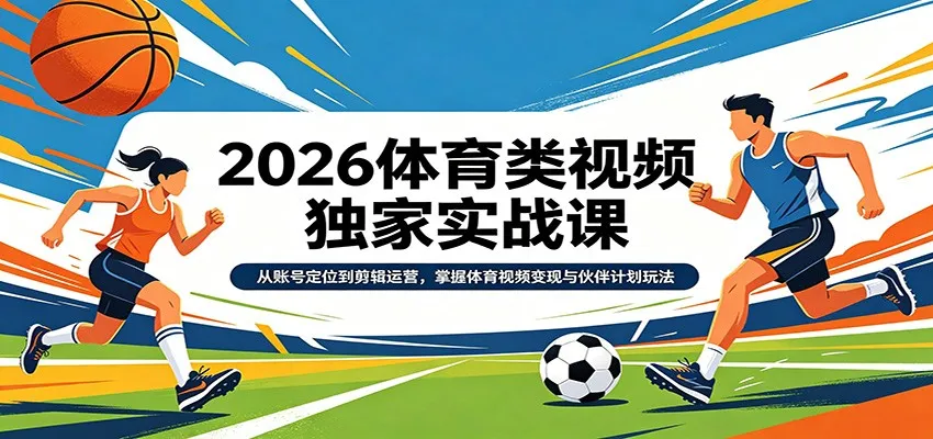 2026体育类视频独家实战课:从账号定位到剪辑运营,掌握体育视频变现与伙伴计划玩法-一起筹课网