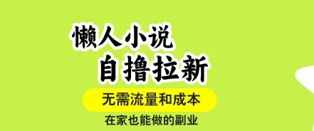 懒人小说自撸拉新,无需流量,一个账号一条作品就可以打爆收益,在家也能轻松做的副业【揭秘】