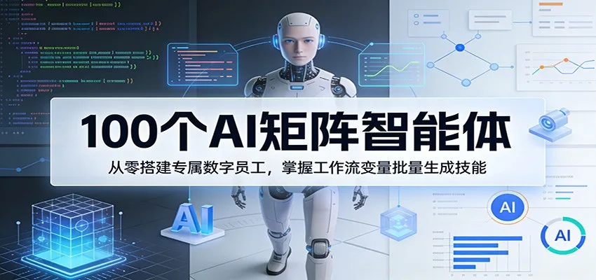 100个AI矩阵智能体,从零搭建专属数字员工,掌握工作流变量批量生成技能-一起筹课网