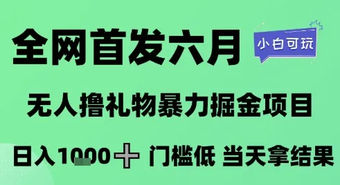 全网首发六月，无人撸礼物暴力掘金项目，日入1K+门槛低，当天拿结果，小白可玩【揭秘】-一起筹课网