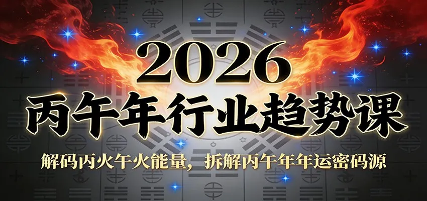 公众号付费文章:2026丙午年行业趋势课:解码丙火午火能量,拆解丙午年年运密码源-一起筹课网