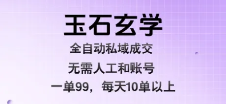 玉石玄学全自动私域成交,一单99每天十单以上,无需人工和矩阵账号,蓝海项目直接干【揭秘】