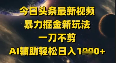 今日头条最新美女视频暴力掘金新玩法，一刀不剪，AI辅助轻松日入1k+-一起筹课网