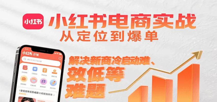 小红书电商实战，从定位到爆单解决新商冷启动难、变现效率低等难题-一起筹课网